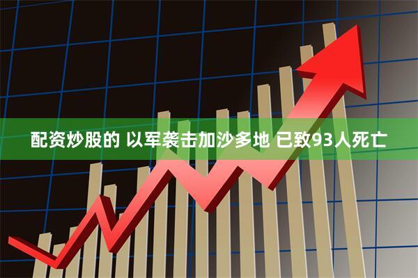 配资炒股的 以军袭击加沙多地 已致93人死亡