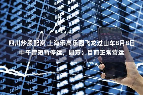 四川炒股配资 上海乐高乐园飞龙过山车8月8日中午曾短暂停运，园方：目前正常营运