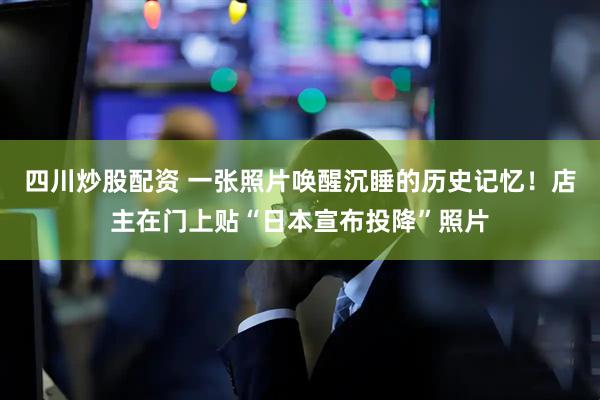 四川炒股配资 一张照片唤醒沉睡的历史记忆！店主在门上贴“日本宣布投降”照片