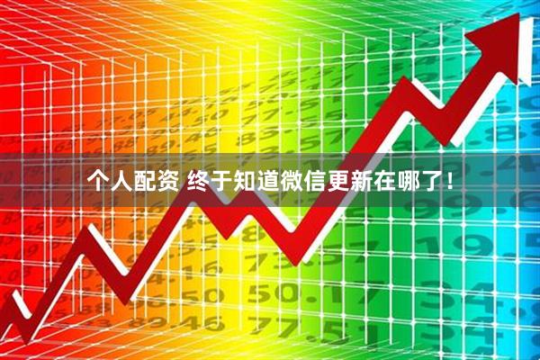 个人配资 终于知道微信更新在哪了！