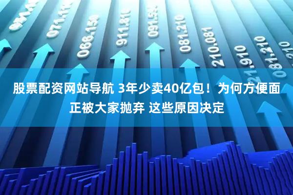 股票配资网站导航 3年少卖40亿包！为何方便面正被大家抛弃 这些原因决定
