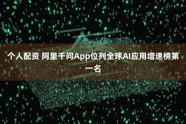 个人配资 阿里千问App位列全球AI应用增速榜第一名