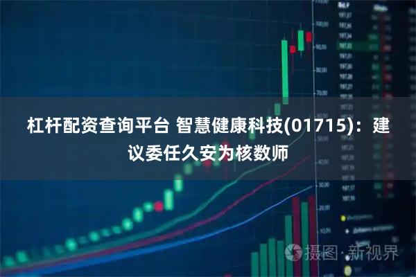 杠杆配资查询平台 智慧健康科技(01715)：建议委任久安为核数师