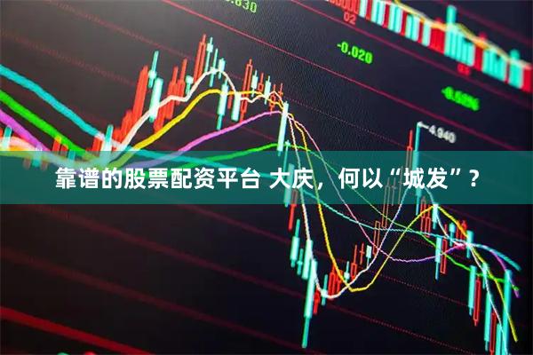 靠谱的股票配资平台 大庆，何以“城发”？